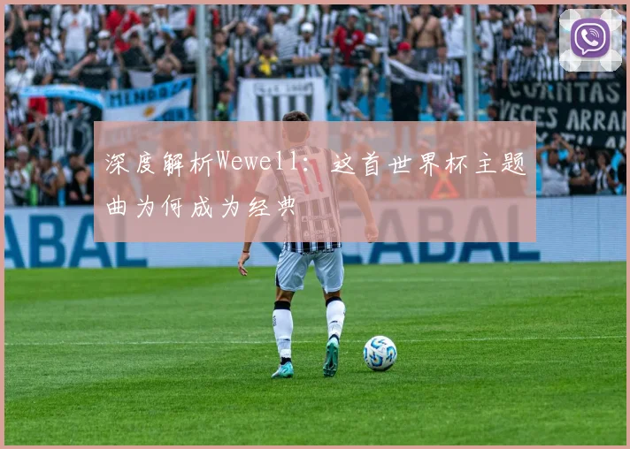 深度解析Wewell：这首世界杯主题曲为何成为经典